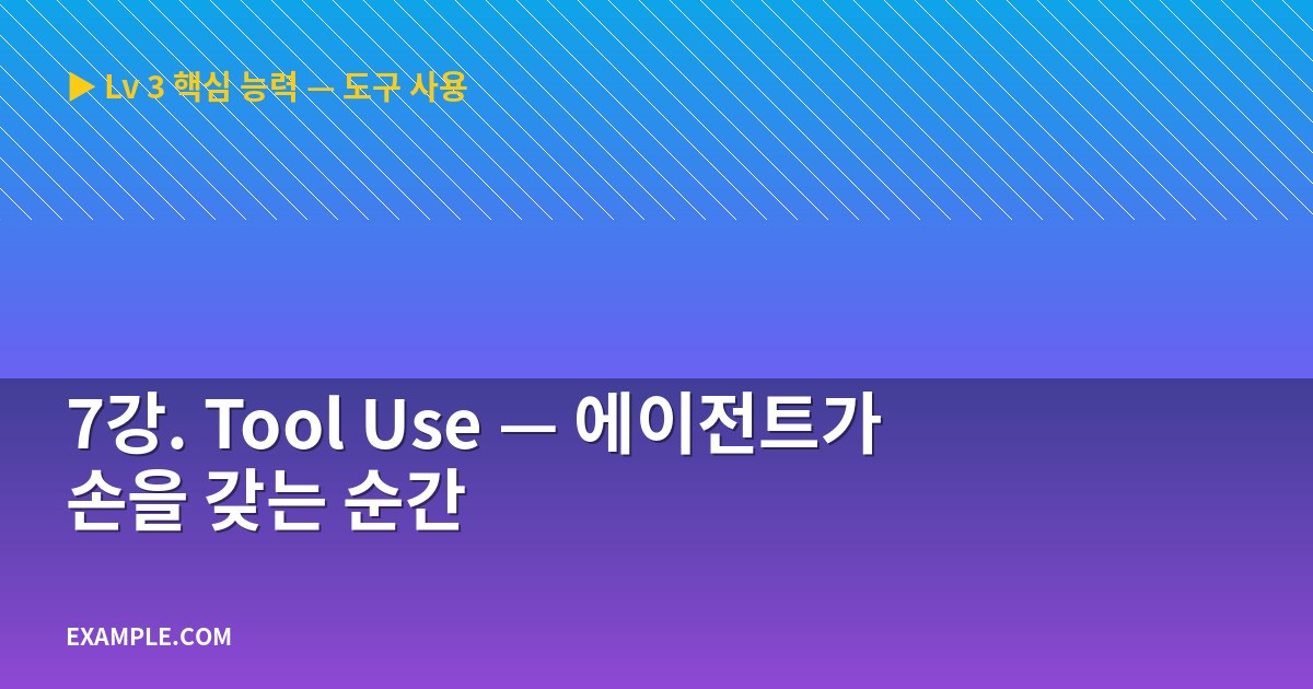 7강. Tool Use — 에이전트가 손을 갖는 순간