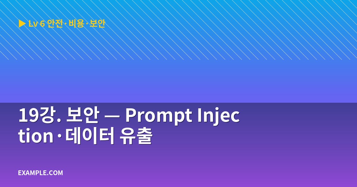 19강. 보안 — Prompt Injection·데이터 유출