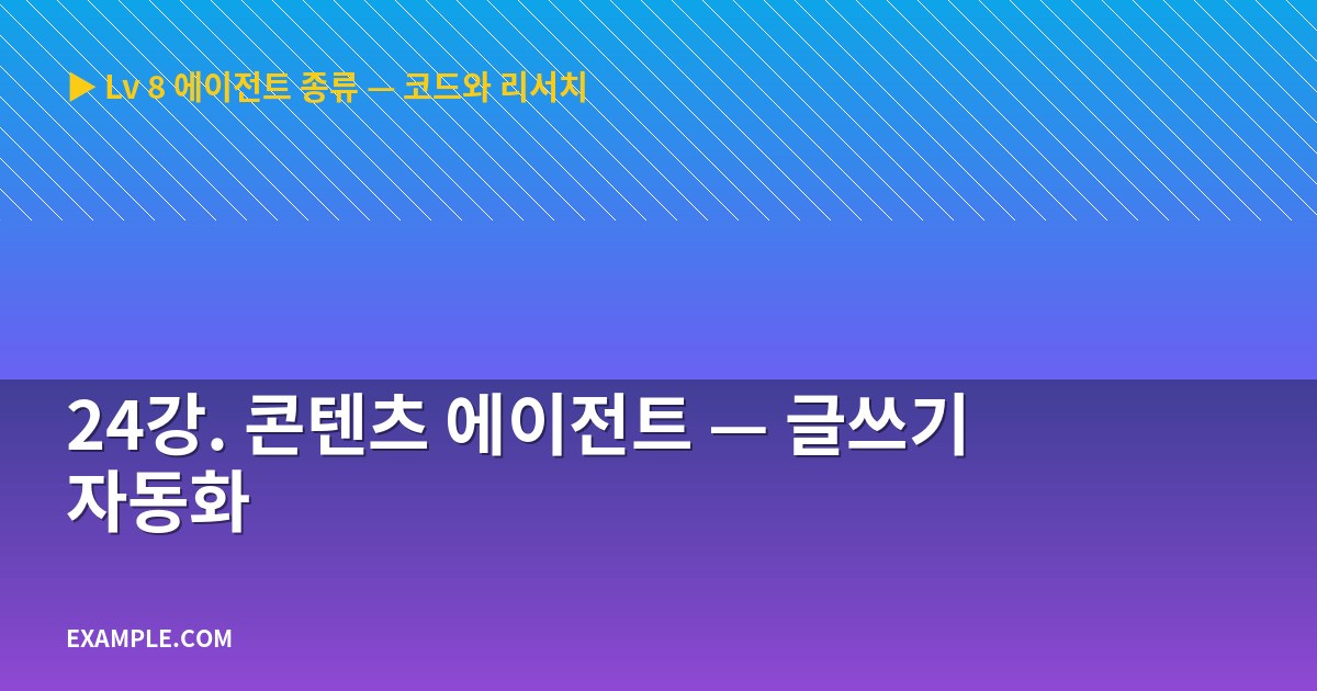 24강. 콘텐츠 에이전트 — 글쓰기 자동화