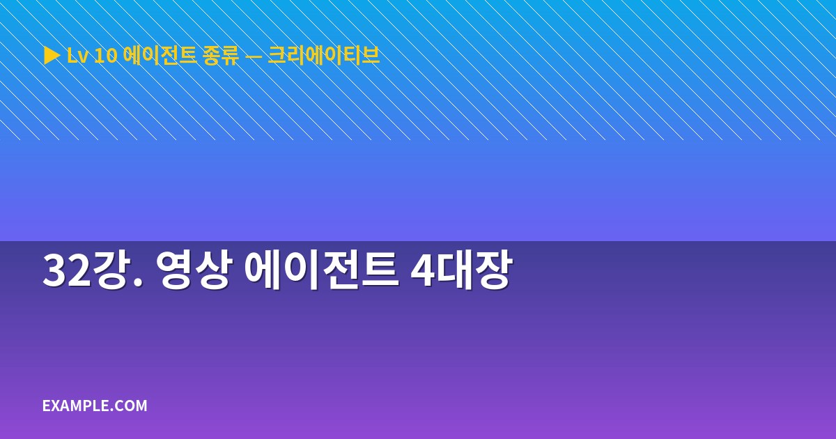 32강. 영상 에이전트 4대장